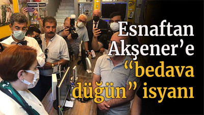 Esnaftan Akşener’e “bedava düğün” isyanı